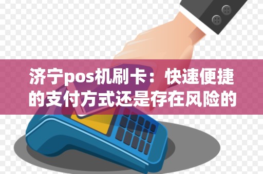 济宁pos机刷卡：快速便捷的支付方式还是存在风险的选择？