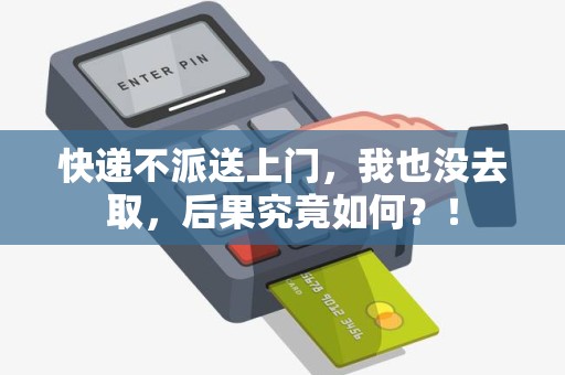 快递不派送上门，我也没去取，后果究竟如何？！