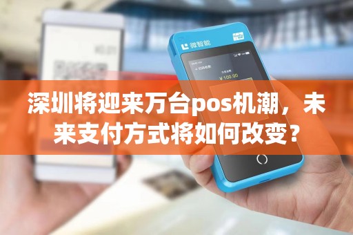 深圳将迎来万台pos机潮，未来支付方式将如何改变？