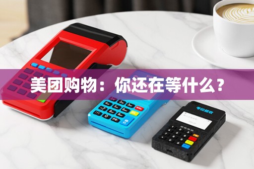 美团购物：你还在等什么？