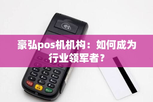 豪弘pos机机构：如何成为行业领军者？