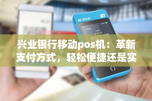 兴业银行移动pos机：革新支付方式，轻松便捷还是实用可靠？