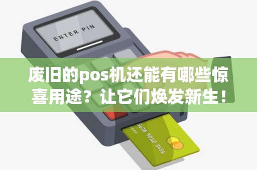 废旧的pos机还能有哪些惊喜用途？让它们焕发新生！