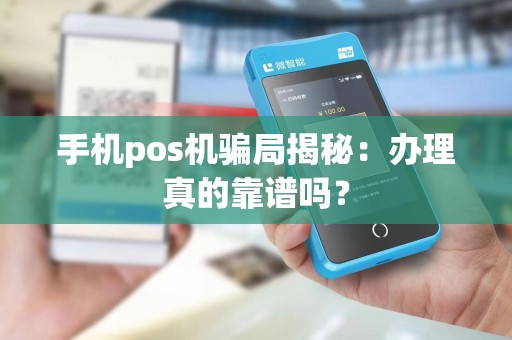 手机pos机骗局揭秘：办理真的靠谱吗？