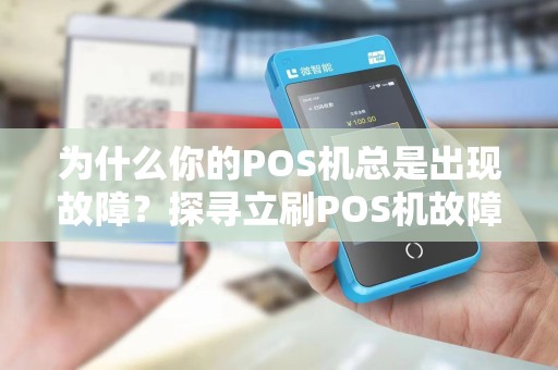 为什么你的POS机总是出现故障？探寻立刷POS机故障的根本原因
