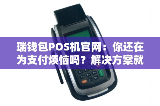 瑞钱包POS机官网：你还在为支付烦恼吗？解决方案就在这里！