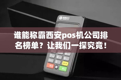 谁能称霸西安pos机公司排名榜单？让我们一探究竟！
