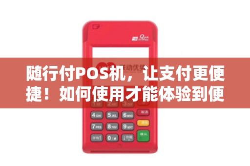 随行付POS机，让支付更便捷！如何使用才能体验到便利？