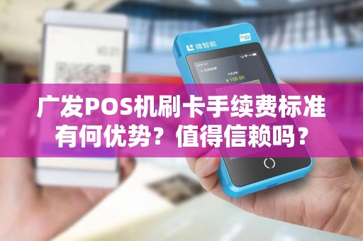 广发POS机刷卡手续费标准有何优势？值得信赖吗？