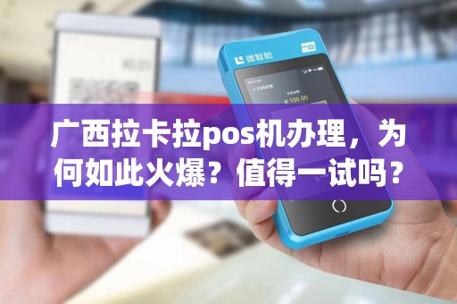 广西拉卡拉pos机办理，为何如此火爆？值得一试吗？
