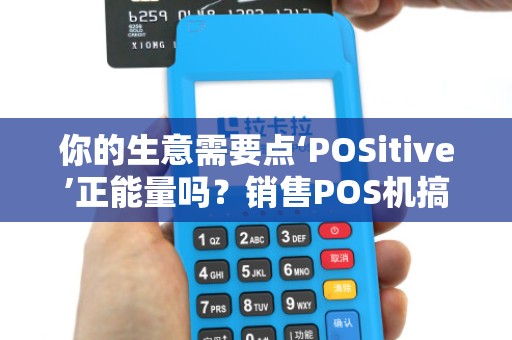 你的生意需要点‘POSitive’正能量吗？销售POS机搞笑申请合集