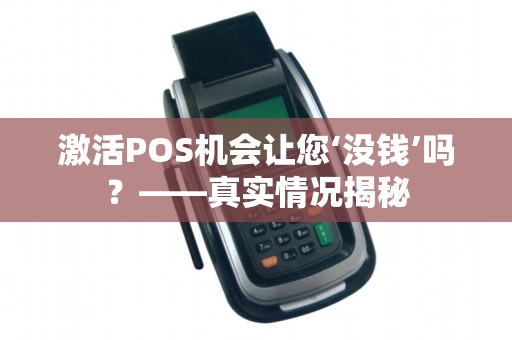 激活POS机会让您‘没钱’吗？——真实情况揭秘
