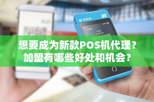 想要成为新款POS机代理？加盟有哪些好处和机会？