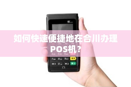 如何快速便捷地在合川办理POS机？