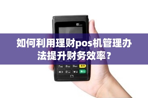 如何利用理财pos机管理办法提升财务效率？