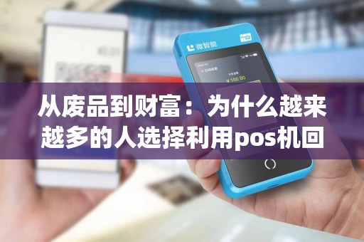 从废品到财富：为什么越来越多的人选择利用pos机回收废品？