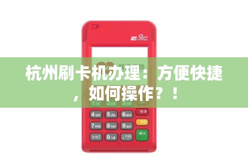 杭州刷卡机办理：方便快捷，如何操作？！