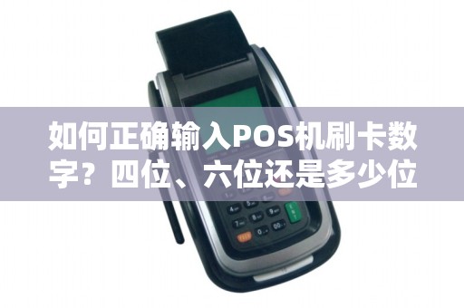 如何正确输入POS机刷卡数字？四位、六位还是多少位才是正确的操作流程？