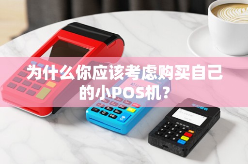 为什么你应该考虑购买自己的小POS机？