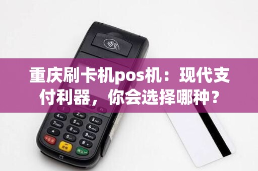 重庆刷卡机pos机：现代支付利器，你会选择哪种？