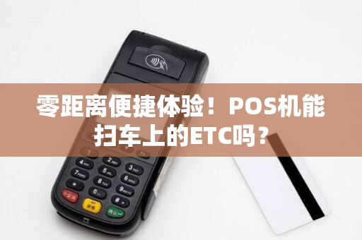 零距离便捷体验！POS机能扫车上的ETC吗？