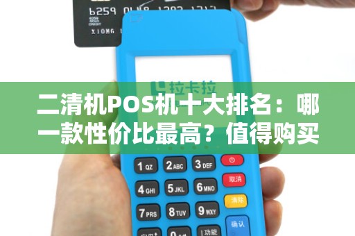二清机POS机十大排名：哪一款性价比最高？值得购买吗？