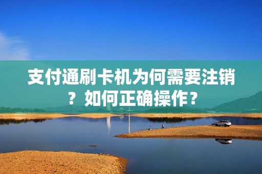 支付通刷卡机为何需要注销？如何正确操作？