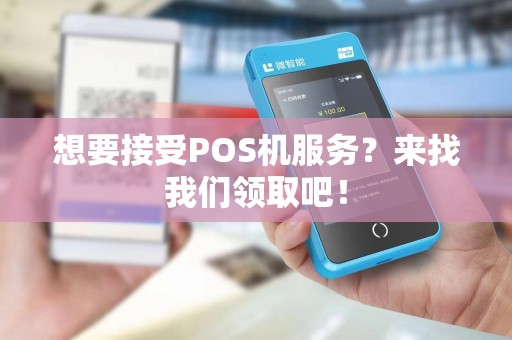 想要接受POS机服务？来找我们领取吧！