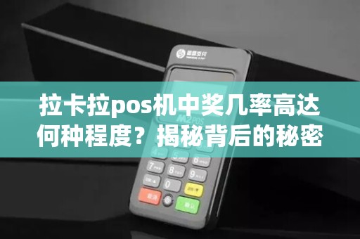 拉卡拉pos机中奖几率高达何种程度？揭秘背后的秘密！