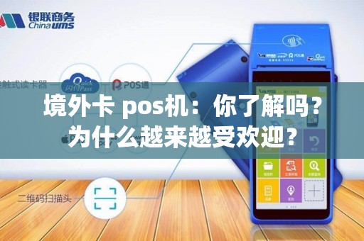 境外卡 pos机：你了解吗？为什么越来越受欢迎？