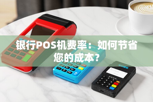 银行POS机费率：如何节省您的成本？