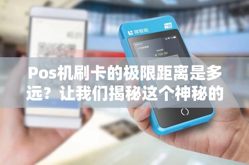 Pos机刷卡的极限距离是多远？让我们揭秘这个神秘的支付距离！