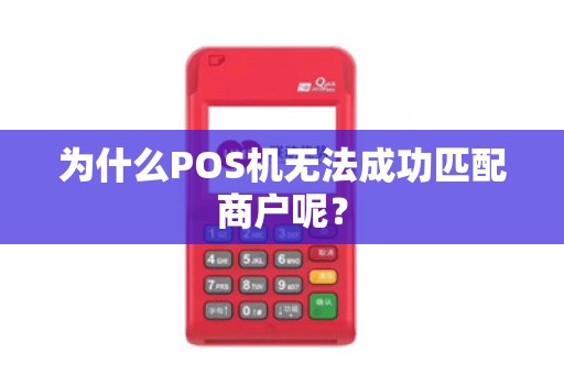 为什么POS机无法成功匹配商户呢？