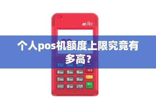 个人pos机额度上限究竟有多高？