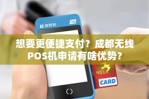 想要更便捷支付？成都无线POS机申请有啥优势？