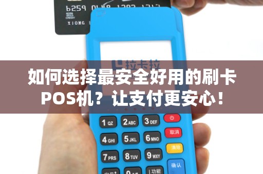 如何选择最安全好用的刷卡POS机？让支付更安心！