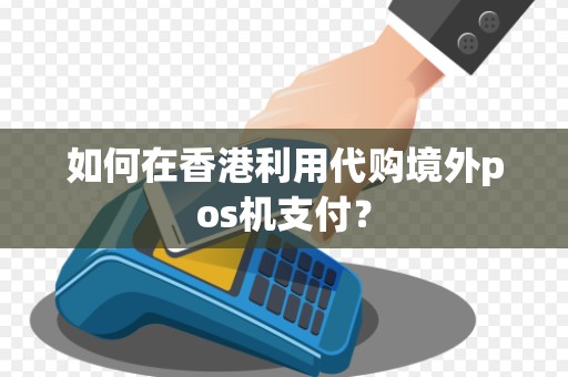 如何在香港利用代购境外pos机支付？