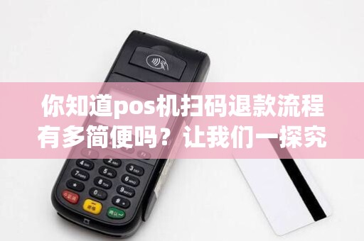 你知道pos机扫码退款流程有多简便吗？让我们一探究竟！
