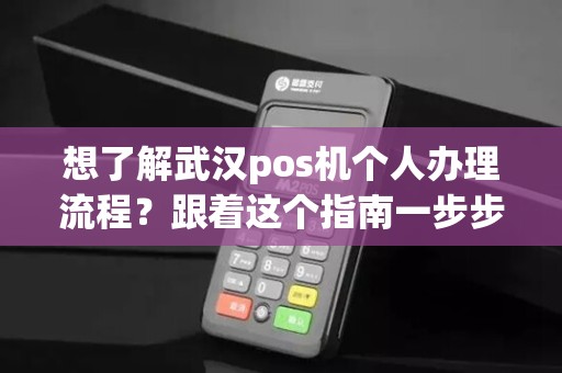想了解武汉pos机个人办理流程？跟着这个指南一步步操作！