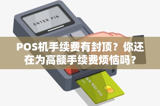 POS机手续费有封顶？你还在为高额手续费烦恼吗？