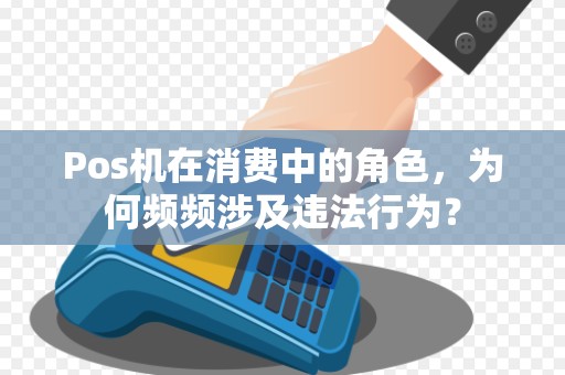 Pos机在消费中的角色，为何频频涉及违法行为？