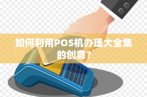 如何利用POS机办理大全集的创意？