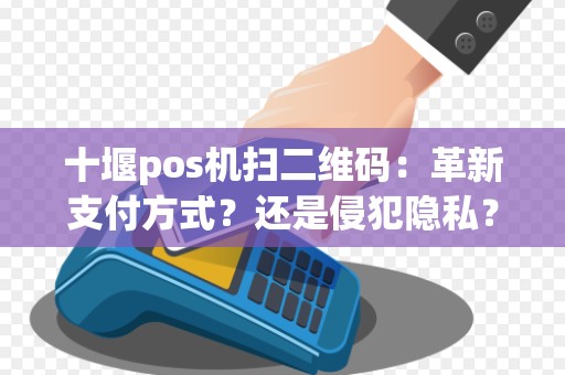 十堰pos机扫二维码：革新支付方式？还是侵犯隐私？