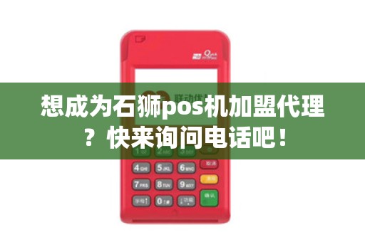 想成为石狮pos机加盟代理？快来询问电话吧！