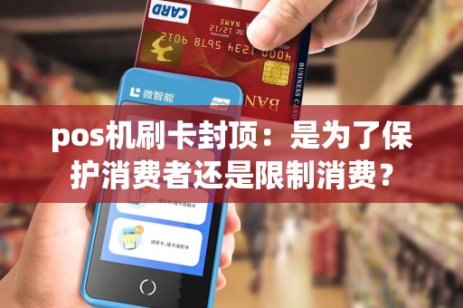 pos机刷卡封顶：是为了保护消费者还是限制消费？
