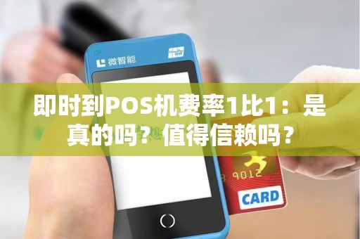 即时到POS机费率1比1：是真的吗？值得信赖吗？