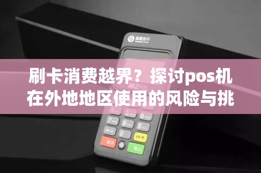 刷卡消费越界？探讨pos机在外地地区使用的风险与挑战！