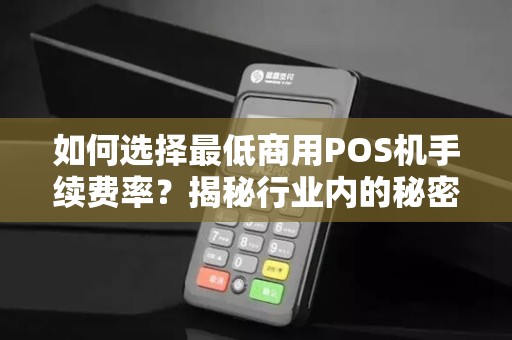如何选择最低商用POS机手续费率？揭秘行业内的秘密！