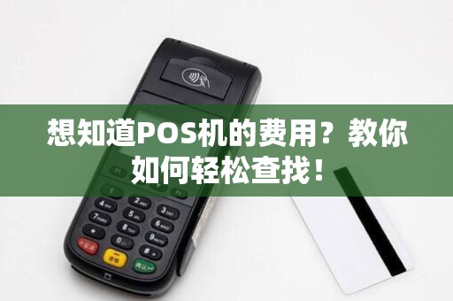 想知道POS机的费用？教你如何轻松查找！