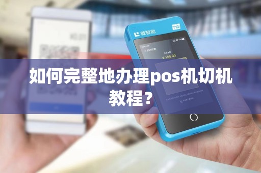 如何完整地办理pos机切机教程？